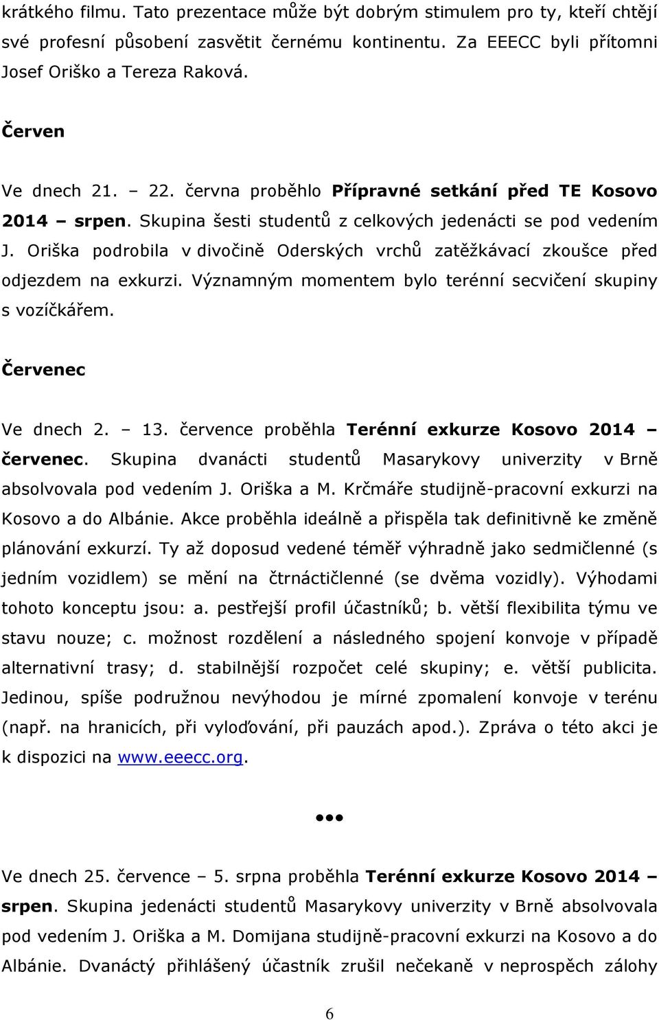Oriška podrobila v divočině Oderských vrchů zatěžkávací zkoušce před odjezdem na exkurzi. Významným momentem bylo terénní secvičení skupiny s vozíčkářem. Červenec Ve dnech 2. 13.