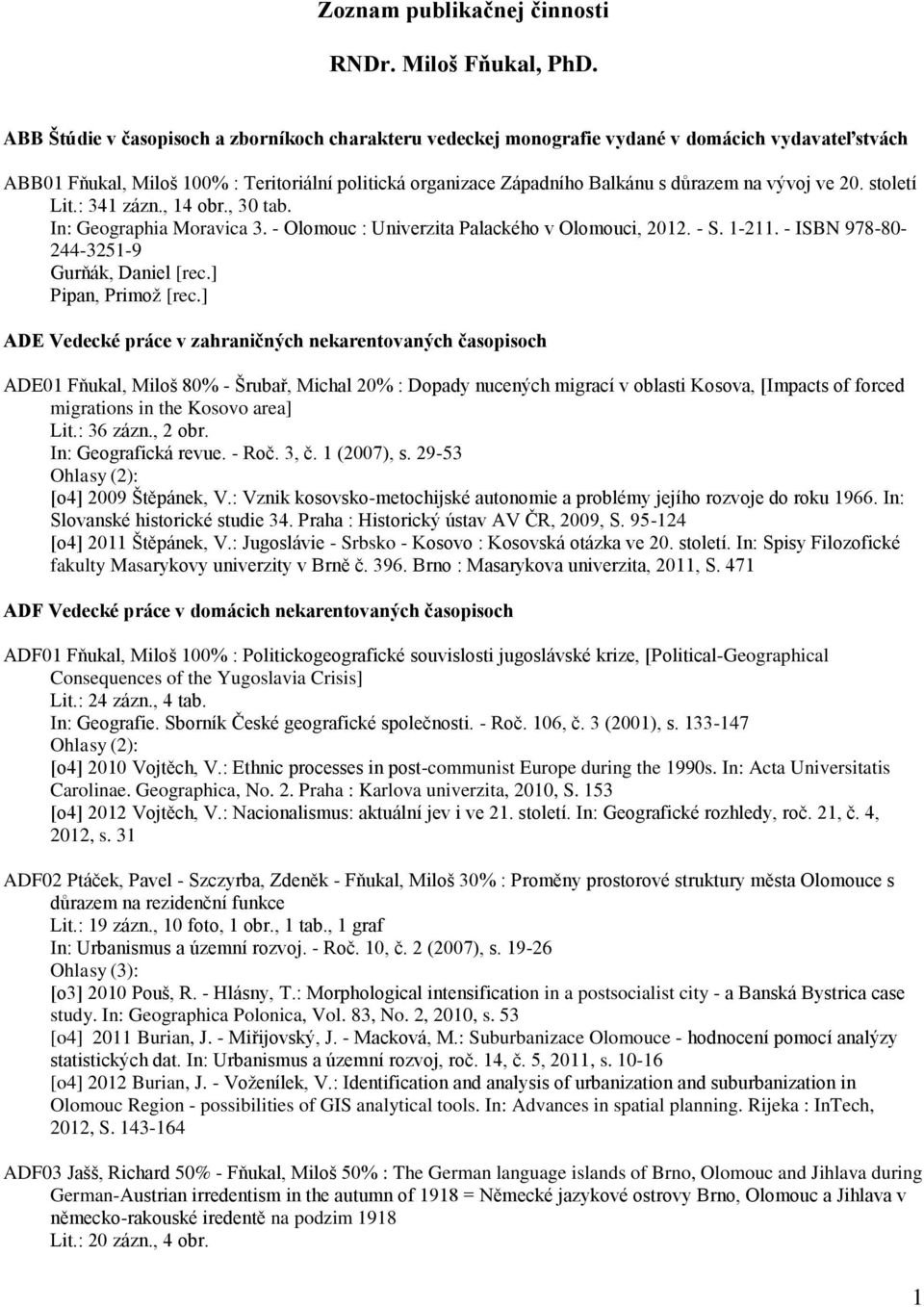 ve 20. století Lit.: 341 zázn., 14 obr., 30 tab. In: Geographia Moravica 3. - Olomouc : Univerzita Palackého v Olomouci, 2012. - S. 1-211. - ISBN 978-80- 244-3251-9 Gurňák, Daniel [rec.