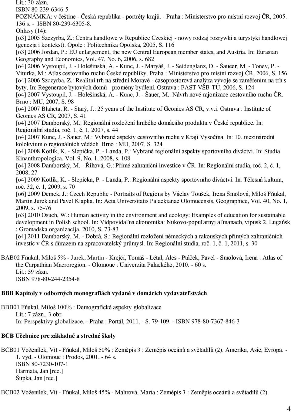 116 [o3] 2006 Jordan, P.: EU enlargement, the new Central European member states, and Austria. In: Eurasian Geography and Economics, Vol. 47, No. 6, 2006, s. 682 [o4] 2006 Vystoupil, J.