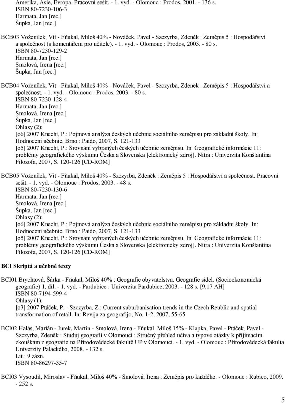 - 80 s. ISBN 80-7230-129-2 Smolová, Irena [rec.] BCB04 Voženílek, Vít - Fňukal, Miloš 40% - Nováček, Pavel - Szczyrba, Zdeněk : Zeměpis 5 : Hospodářství a společnost. - 1. vyd.