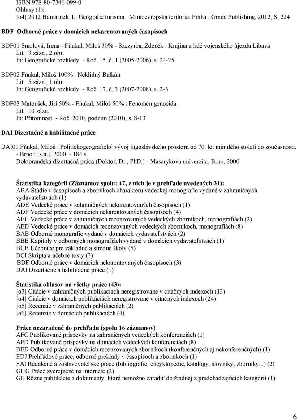 In: Geografické rozhledy. - Roč. 15, č. 1 (2005-2006), s. 24-25 BDF02 Fňukal, Miloš 100% : Neklidný Balkán Lit.: 5 zázn., 1 obr. In: Geografické rozhledy. - Roč. 17, č. 3 (2007-2008), s.