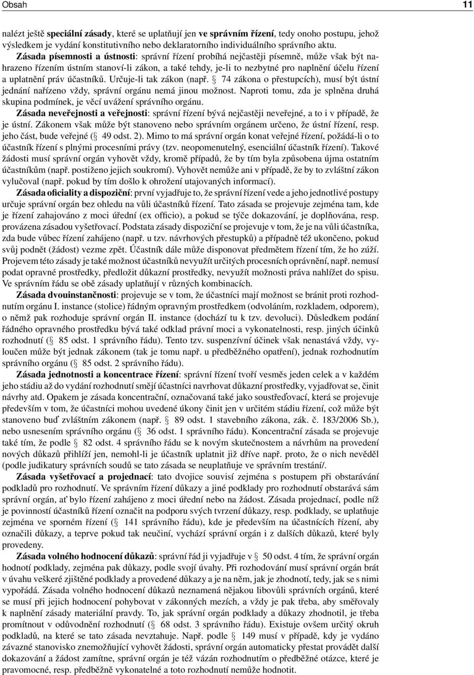 práv účastníků. Určuje-li tak zákon (např. 74 zákona o přestupcích), musí být ústní jednání nařízeno vždy, správní orgánu nemá jinou možnost.