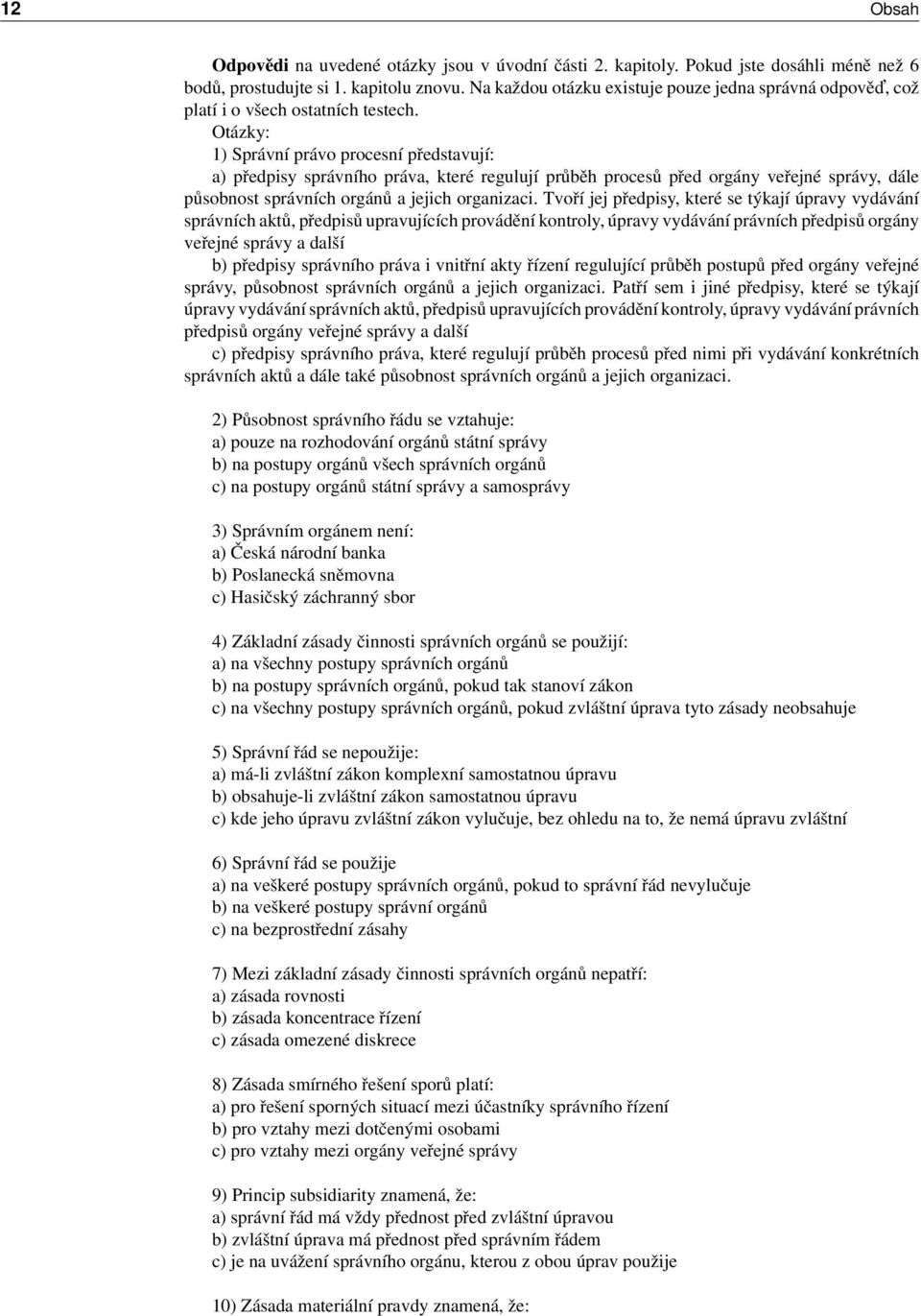 Otázky: 1) Správní právo procesní představují: a) předpisy správního práva, které regulují průběh procesů před orgány veřejné správy, dále působnost správních orgánů a jejich organizaci.