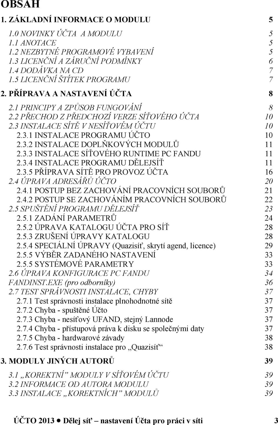 3.2 INSTALACE DOPLŇKOVÝCH MODULŮ 11 2.3.3 INSTALACE SÍŤOVÉHO RUNTIME PC FANDU 11 2.3.4 INSTALACE PROGRAMU DĚLEJSÍŤ 11 2.3.5 PŘÍPRAVA SÍTĚ PRO PROVOZ ÚČTA 16 2.4 ÚPRAVA ADRESÁŘŮ ÚČTO 20 2.4.1 POSTUP BEZ ZACHOVÁNÍ PRACOVNÍCH SOUBORŮ 21 2.