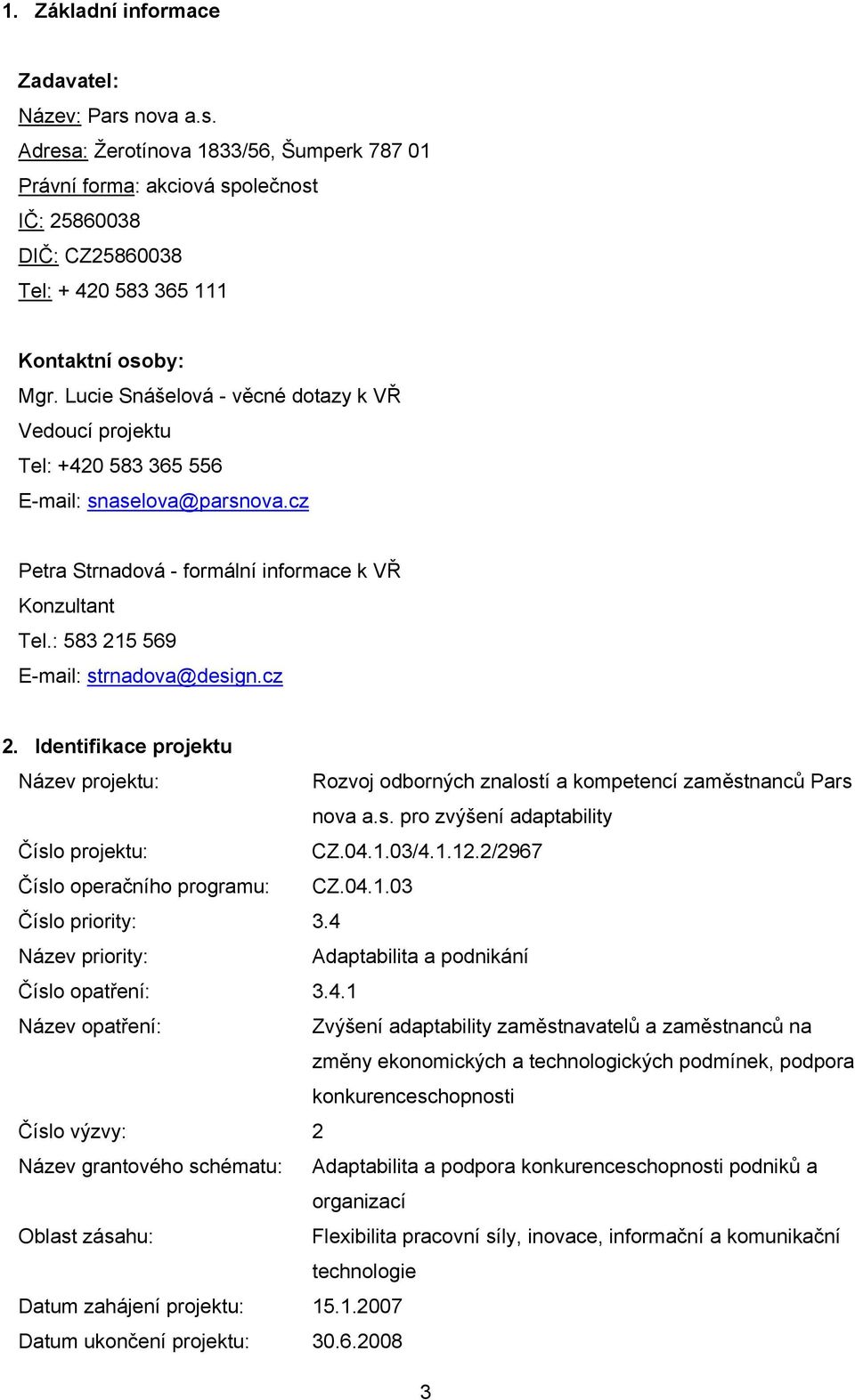 : 583 215 569 E-mail: strnadova@design.cz 2. Identifikace projektu Název projektu: Rozvoj odborných znalostí a kompetencí zaměstnanců Pars nova a.s. pro zvýšení adaptability Číslo projektu: CZ.04.1.03/4.