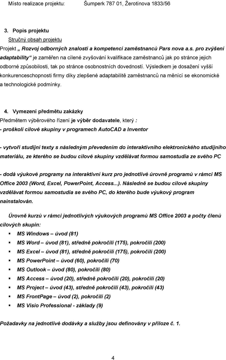 Vymezení předmětu zakázky Předmětem výběrového řízení je výběr dodavatele, který : - proškolí cílové skupiny v programech AutoCAD a Inventor - vytvoří studijní texty s následným převedením do