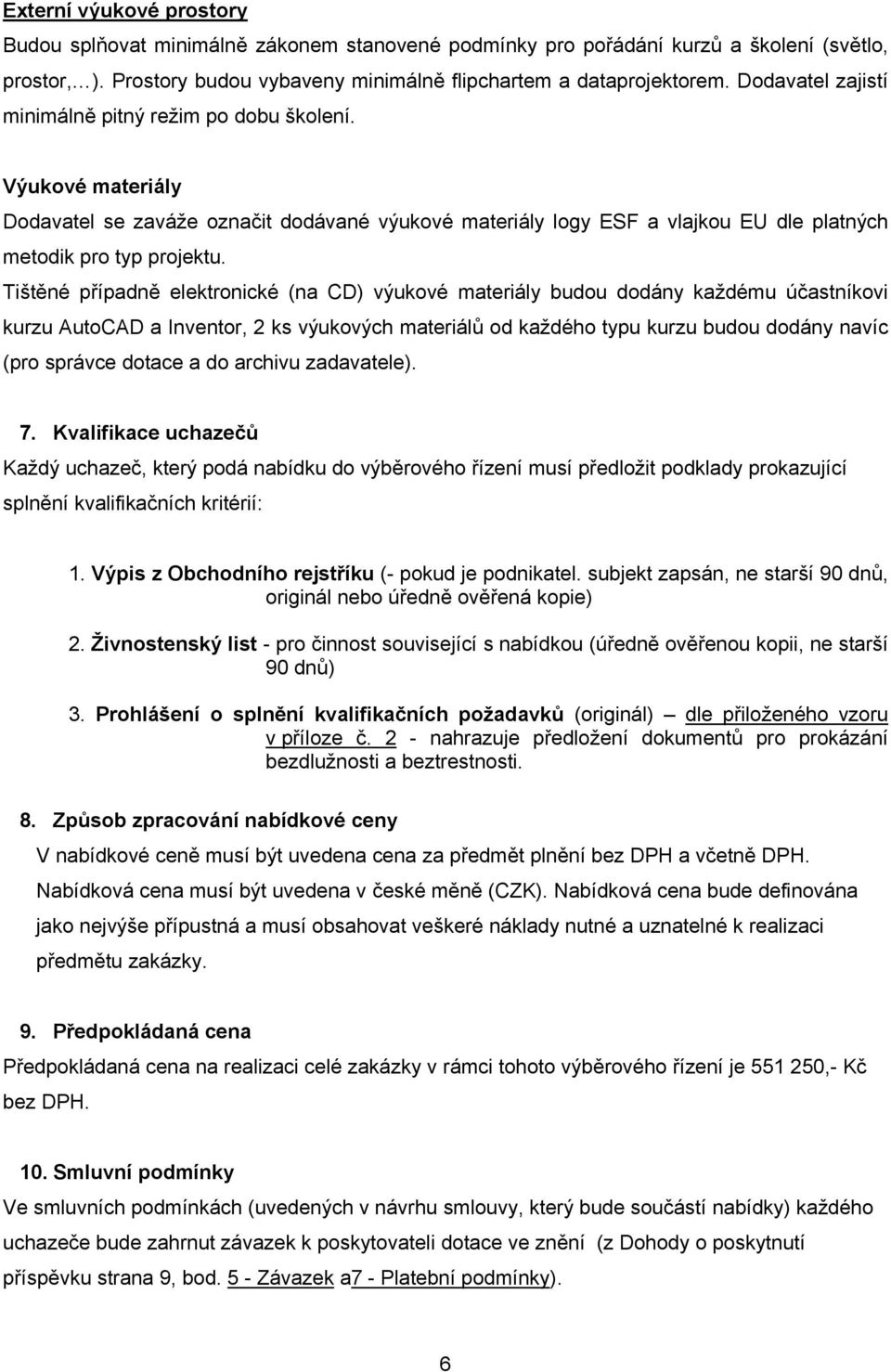 Tištěné případně elektronické (na CD) výukové materiály budou dodány každému účastníkovi kurzu AutoCAD a Inventor, 2 ks výukových materiálů od každého typu kurzu budou dodány navíc (pro správce