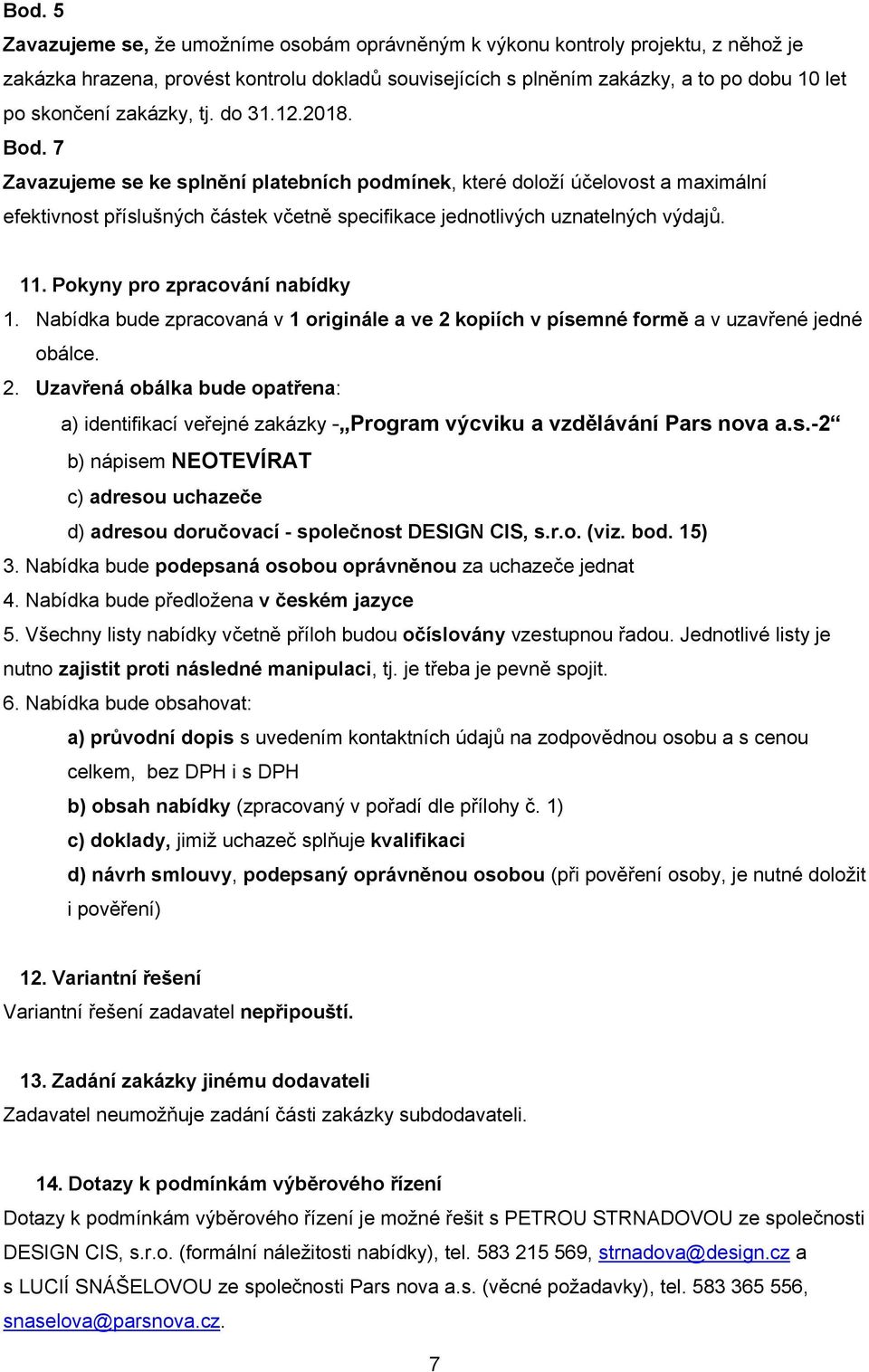 11. Pokyny pro zpracování nabídky 1. Nabídka bude zpracovaná v 1 originále a ve 2 kopiích v písemné formě a v uzavřené jedné obálce. 2. Uzavřená obálka bude opatřena: a) identifikací veřejné zakázky - Program výcviku a vzdělávání Pars nova a.