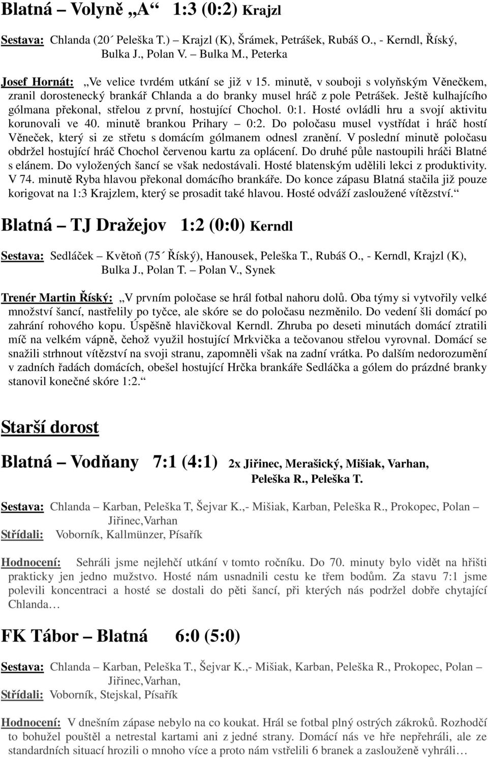 Ještě kulhajícího gólmana překonal, střelou z první, hostující Chochol. 0:1. Hosté ovládli hru a svojí aktivitu korunovali ve 40. minutě brankou Prihary 0:2.