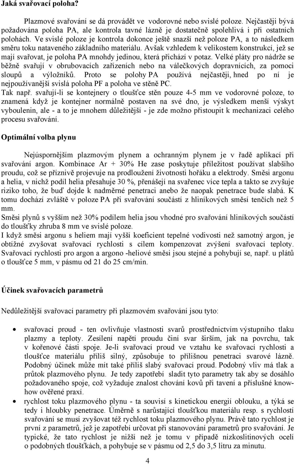 Ve svislé poloze je kontrola dokonce ještě snazší než poloze PA, a to následkem směru toku nataveného základního materiálu.