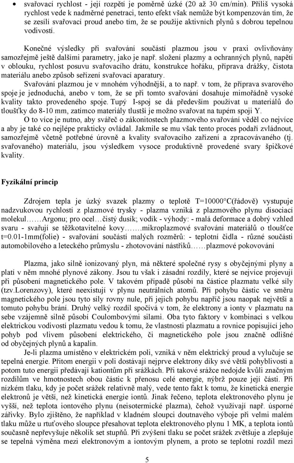 Konečné výsledky při svařování součástí plazmou jsou v praxi ovlivňovány samozřejmě ještě dalšími parametry, jako je např.