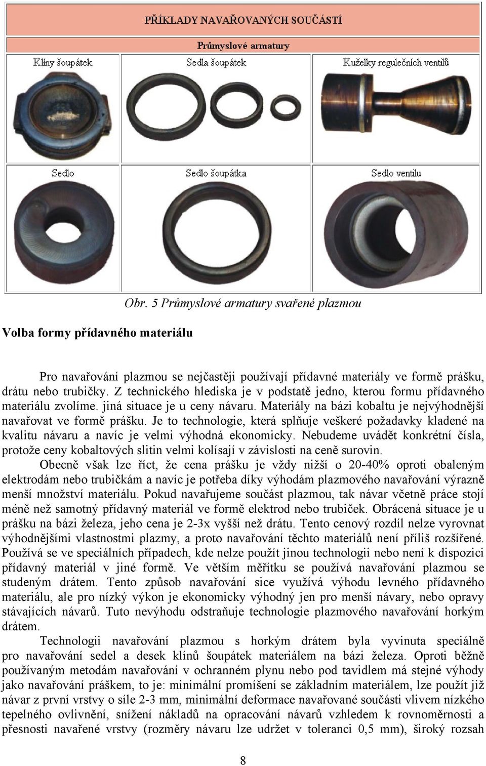 Je to technologie, která splňuje veškeré požadavky kladené na kvalitu návaru a navíc je velmi výhodná ekonomicky.