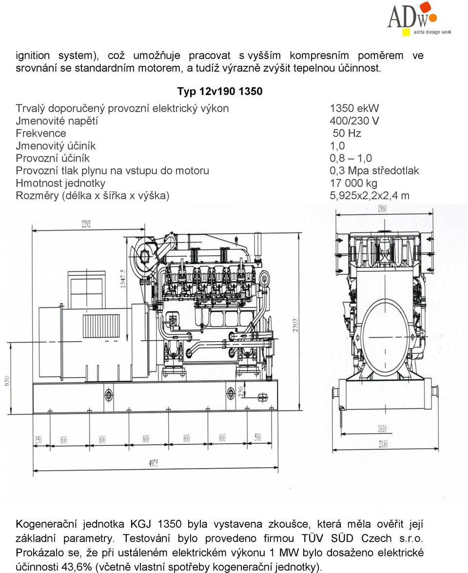 motoru 0,3 Mpa středotlak Hmotnost jednotky 17 000 kg Rozměry (délka x šířka x výška) 5,925x2,2x2,4 m Kogenerační jednotka KGJ 1350 byla vystavena zkoušce, která měla ověřit její