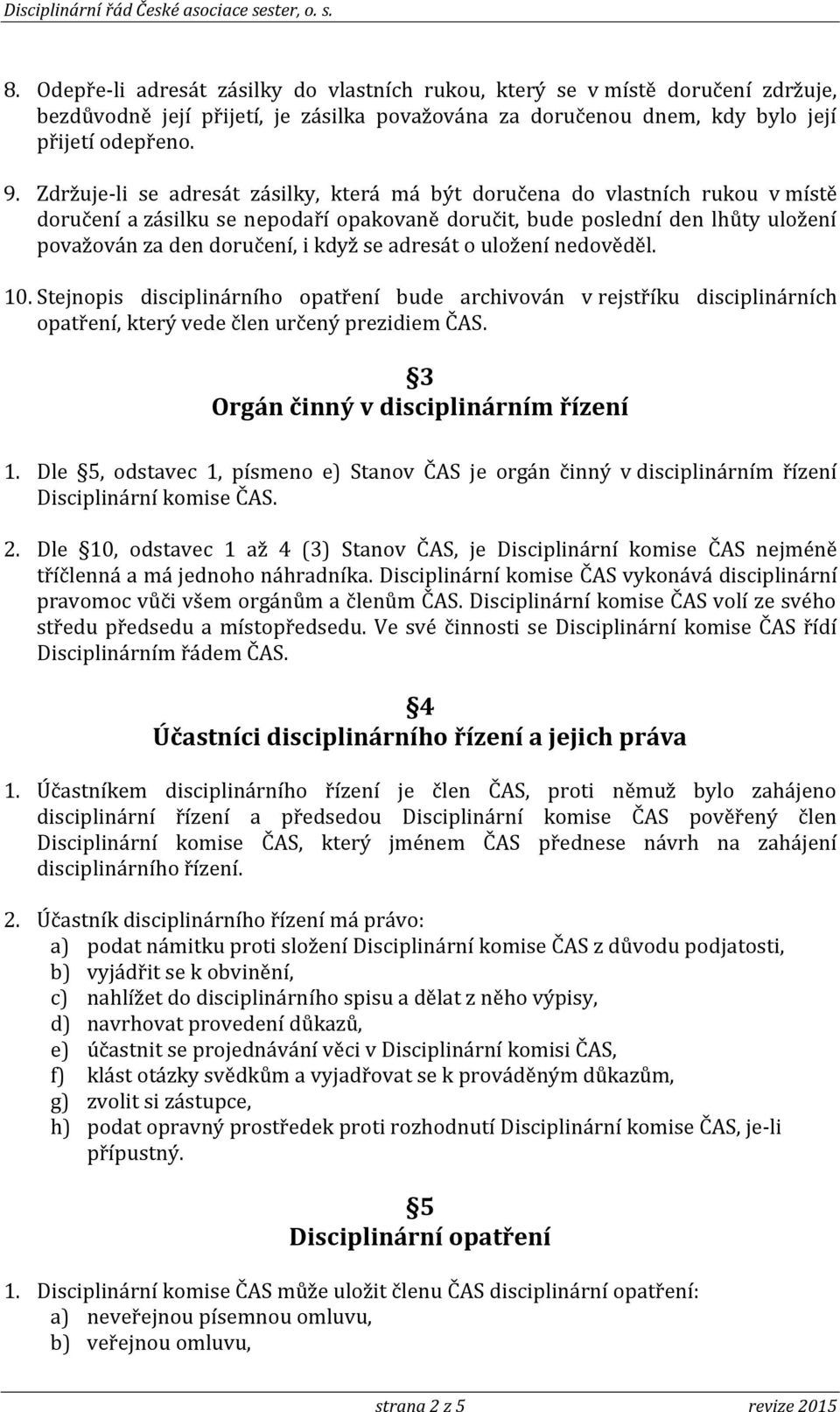 adresát o uložení nedověděl. 10. Stejnopis disciplinárního opatření bude archivován v rejstříku disciplinárních opatření, který vede člen určený prezidiem ČAS. 3 Orgán činný v disciplinárním řízení 1.