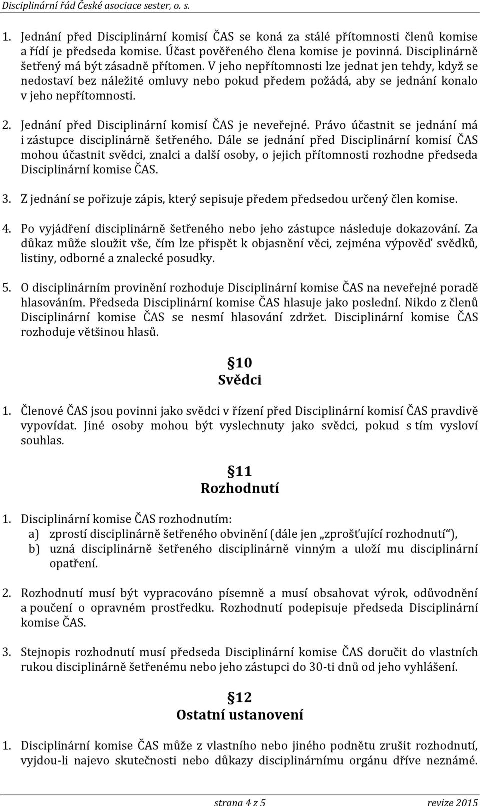 Jednání před Disciplinární komisí ČAS je neveřejné. Právo účastnit se jednání má i zástupce disciplinárně šetřeného.