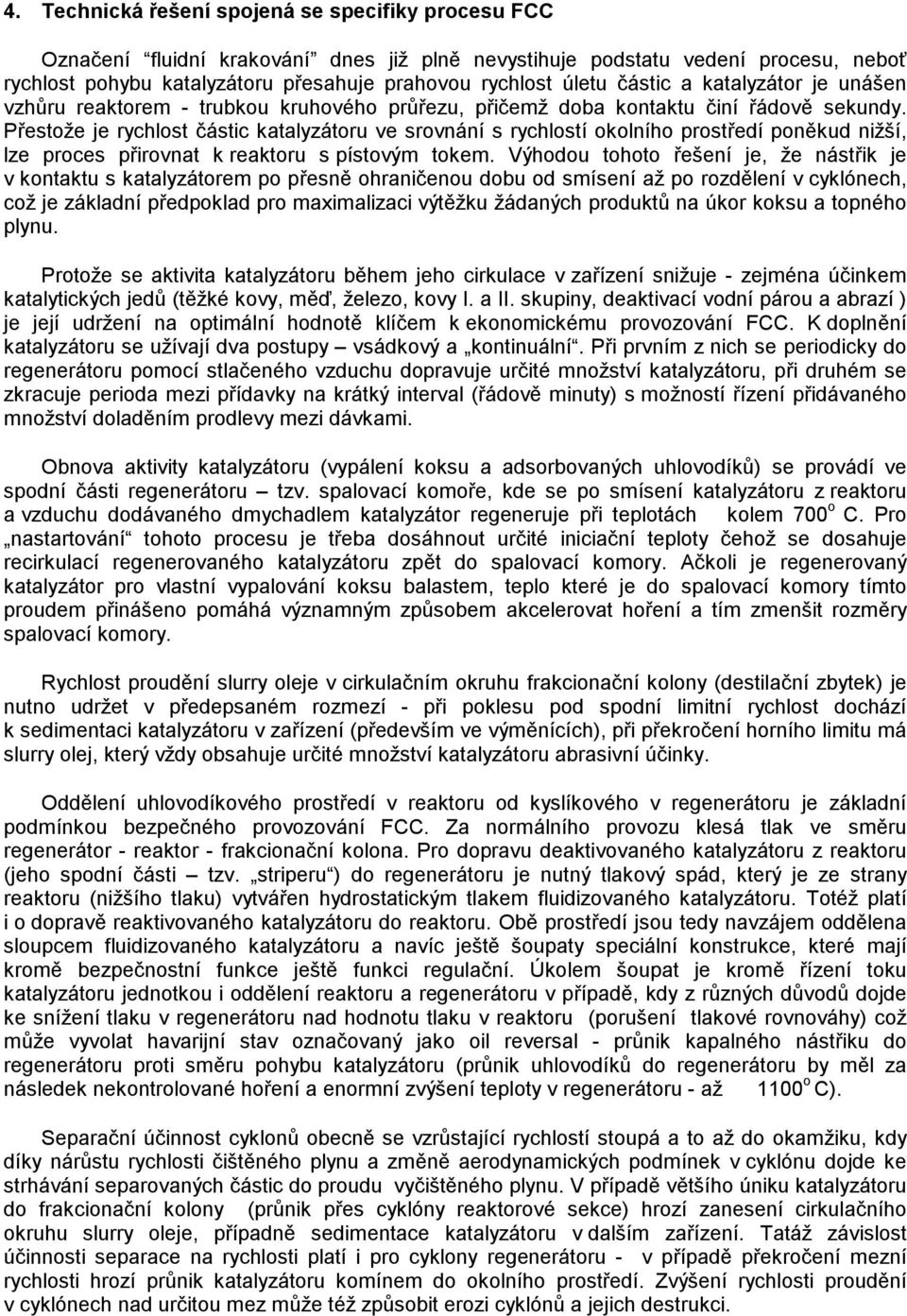 Přestože je rychlost částic katalyzátoru ve srovnání s rychlostí okolního prostředí poněkud nižší, lze proces přirovnat k reaktoru s pístovým tokem.