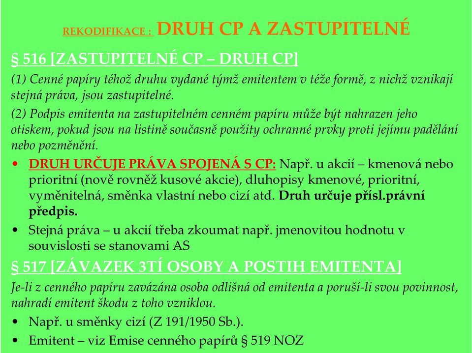 DRUH URČUJE PRÁVA SPOJENÁ S CP: Např. u akcií kmenová nebo prioritní (nově rovněž kusové akcie), dluhopisy kmenové, prioritní, vyměnitelná, směnka vlastní nebo cizí atd. Druh určuje přísl.