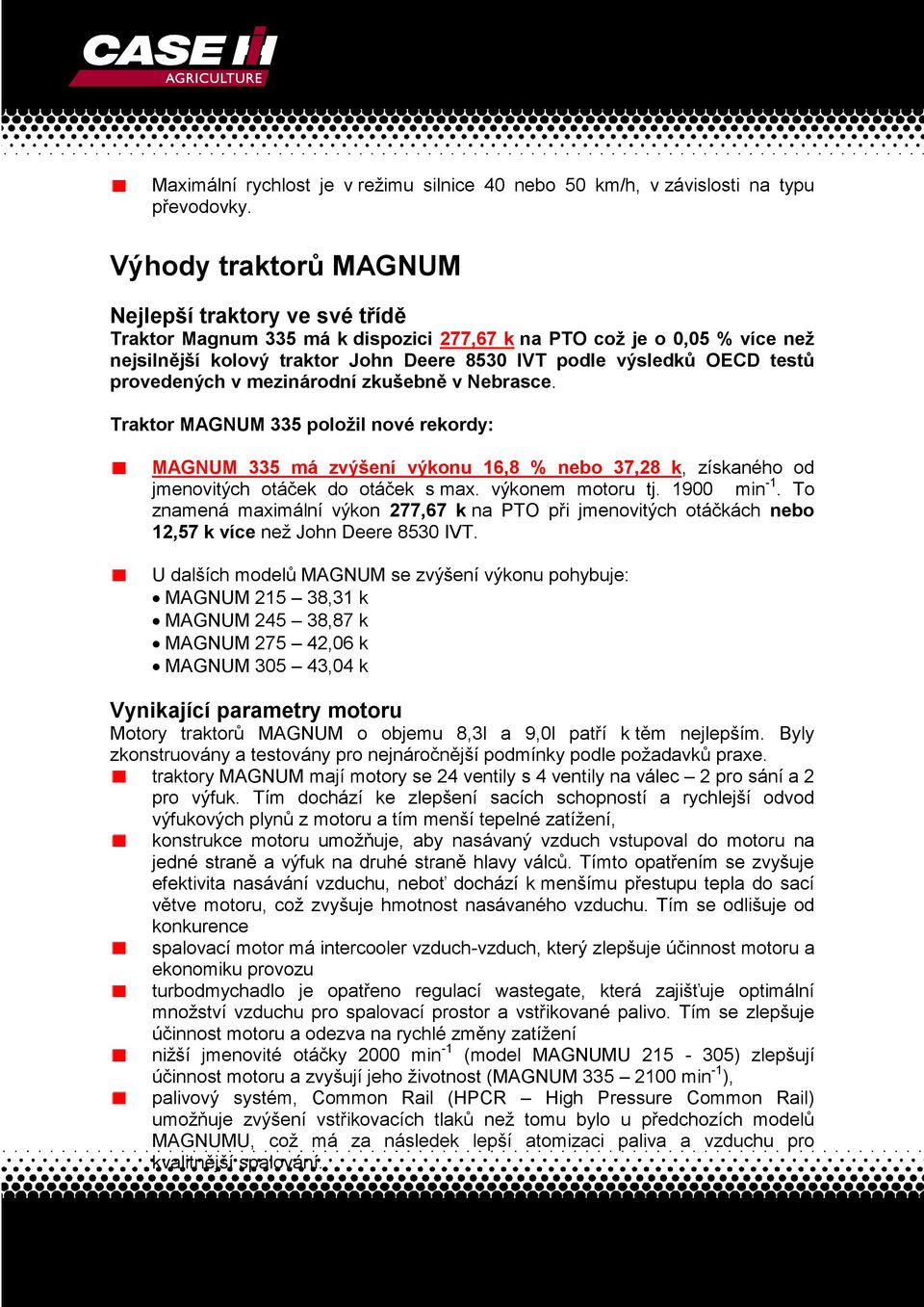 testů provedených v mezinárodní zkušebně v Nebrasce. Traktor MAGNUM 335 položil nové rekordy: MAGNUM 335 má zvýšení výkonu 16,8 % nebo 37,28 k, získaného od jmenovitých otáček do otáček s max.