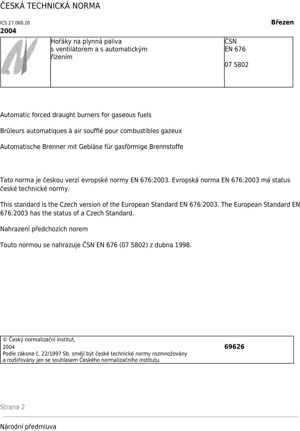 combustibles gazeux Automatische Brenner mit Gebläse für gasförmige Brennstoffe Tato norma je českou verzí evropské normy EN 676:2003. Evropská norma EN 676:2003 má status české technické normy.