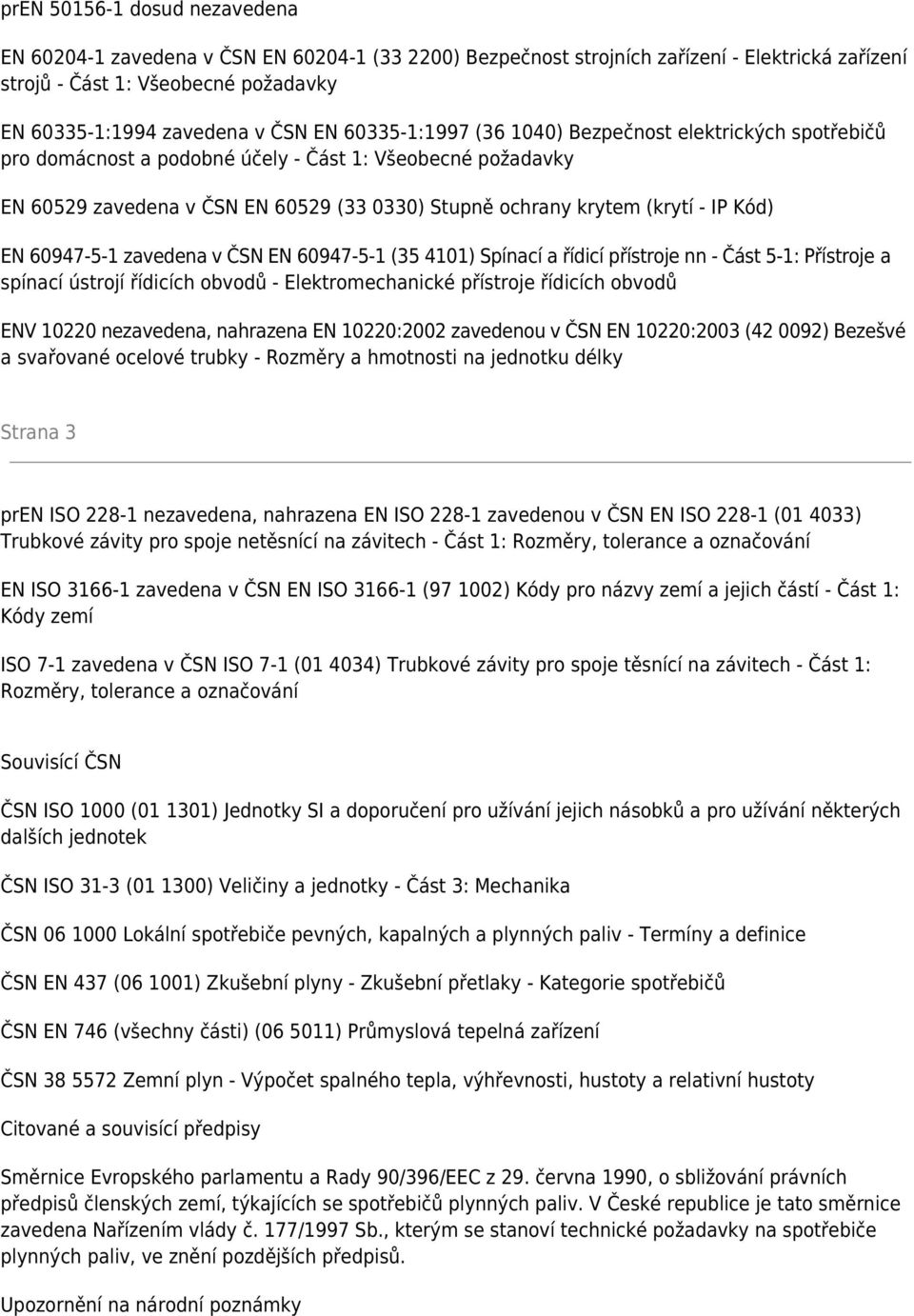 EN 60947-5-1 zavedena v ČSN EN 60947-5-1 (35 4101) Spínací a řídicí přístroje nn - Část 5-1: Přístroje a spínací ústrojí řídicích obvodů - Elektromechanické přístroje řídicích obvodů ENV 10220