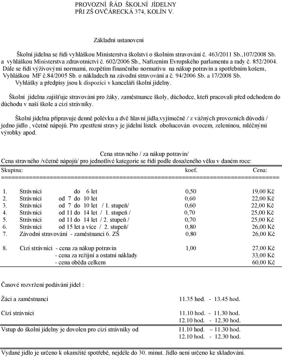 Dále se řídí výživovými normami, rozpětím finančního normativu na nákup potravin a spotřebním košem, Vyhláškou MF č.84/2005 Sb. o nákladech na závodní stravování a č. 94/2006 Sb. a 17/2008 Sb.