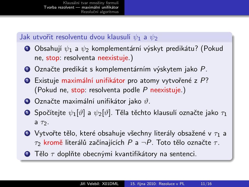 ) 4 Označte maximální unifikátor jako ϑ. 5 Spočítejte ψ 1 [ϑ] a ψ 2 [ϑ]. Těla těchto klausulí označte jako τ 1 a τ 2.