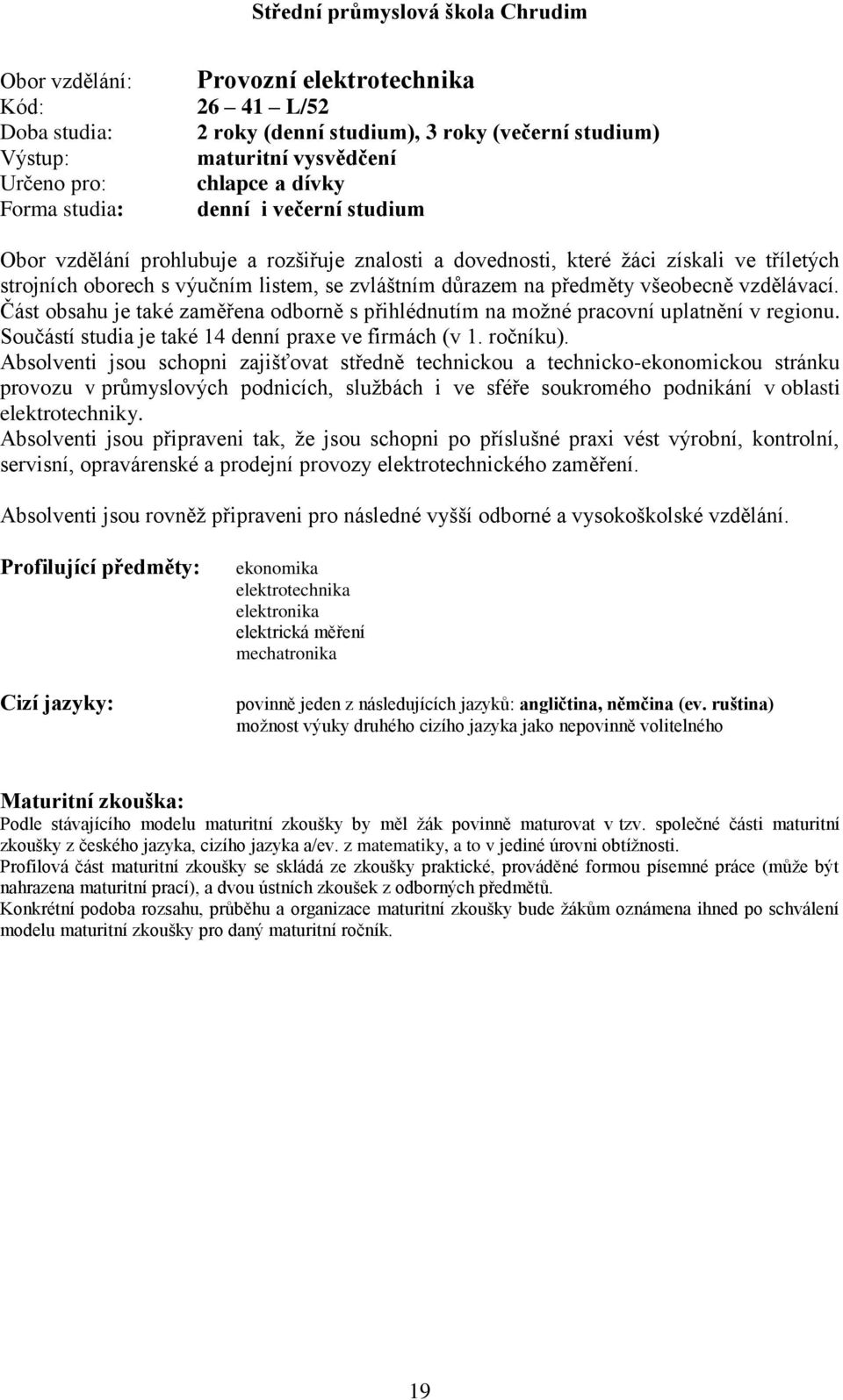 Část obsahu je také zaměřena odborně s přihlédnutím na moţné pracovní uplatnění v regionu. Součástí studia je také denní praxe ve firmách (v. ročníku).