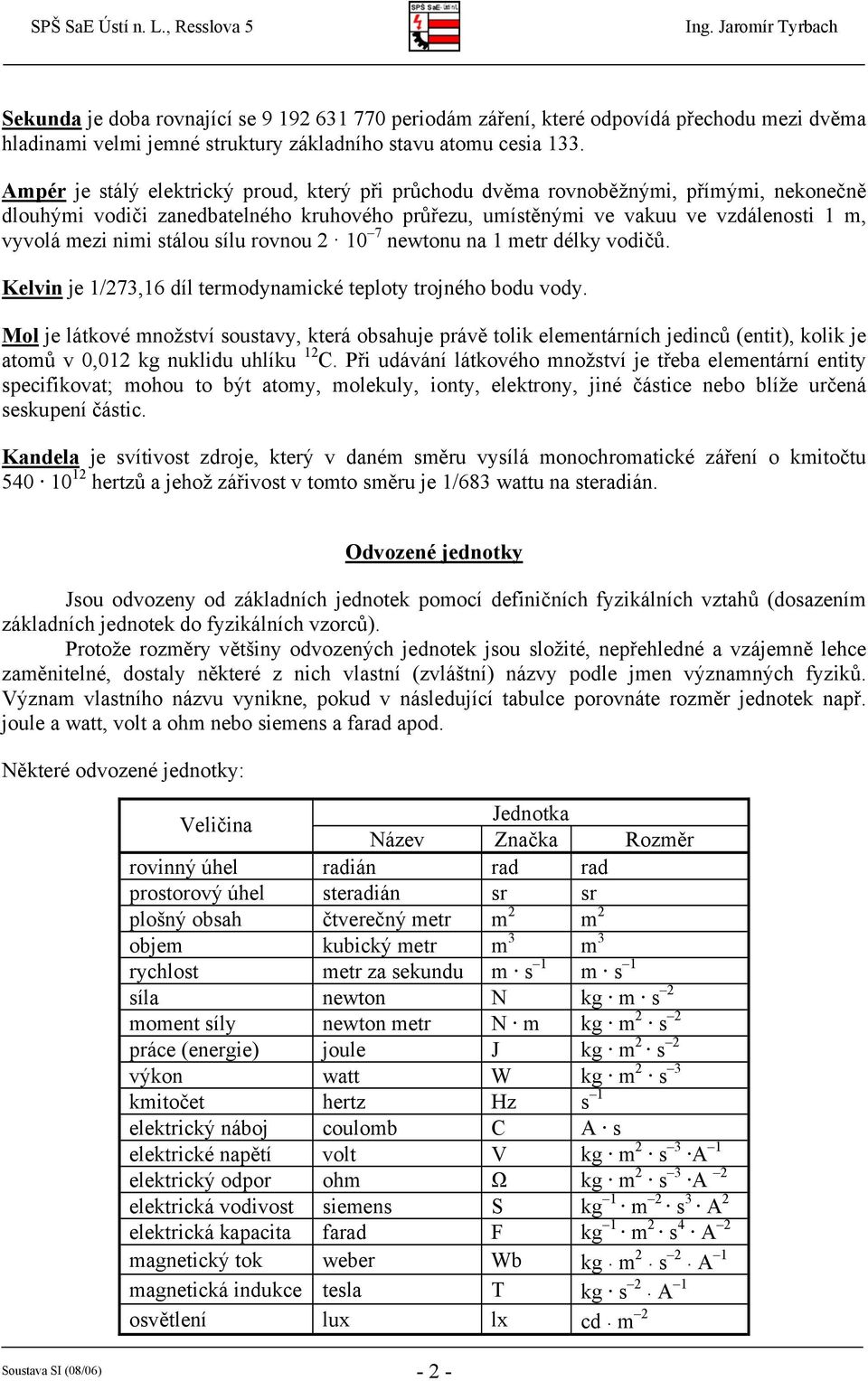 rovnou 2 10 7 newtonu na 1 etr délky vodičů. Kelvin je 1/273,16 díl terodynaické teploty trojného bodu vody.