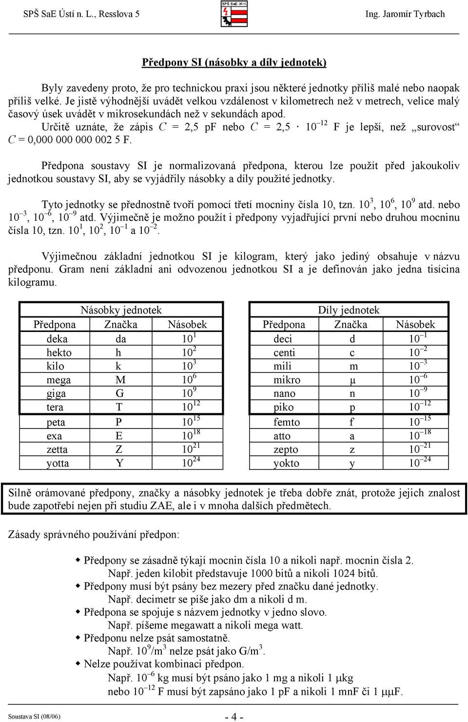 Určitě uznáte, že zápis C = 2,5 pf nebo C = 2,5 10 12 F je lepší, než surovost C = 0,000 000 000 002 5 F.