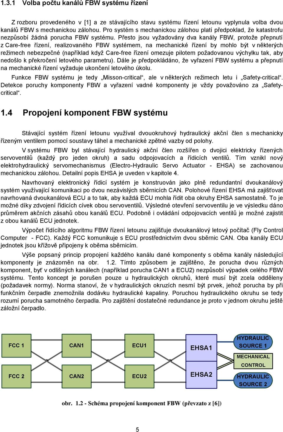 Přesto jsou vyţadovány dva kanály FBW, protoţe přepnutí z Care-free řízení, realizovaného FBW systémem, na mechanické řízení by mohlo být v některých reţimech nebezpečné (například kdyţ Care-free