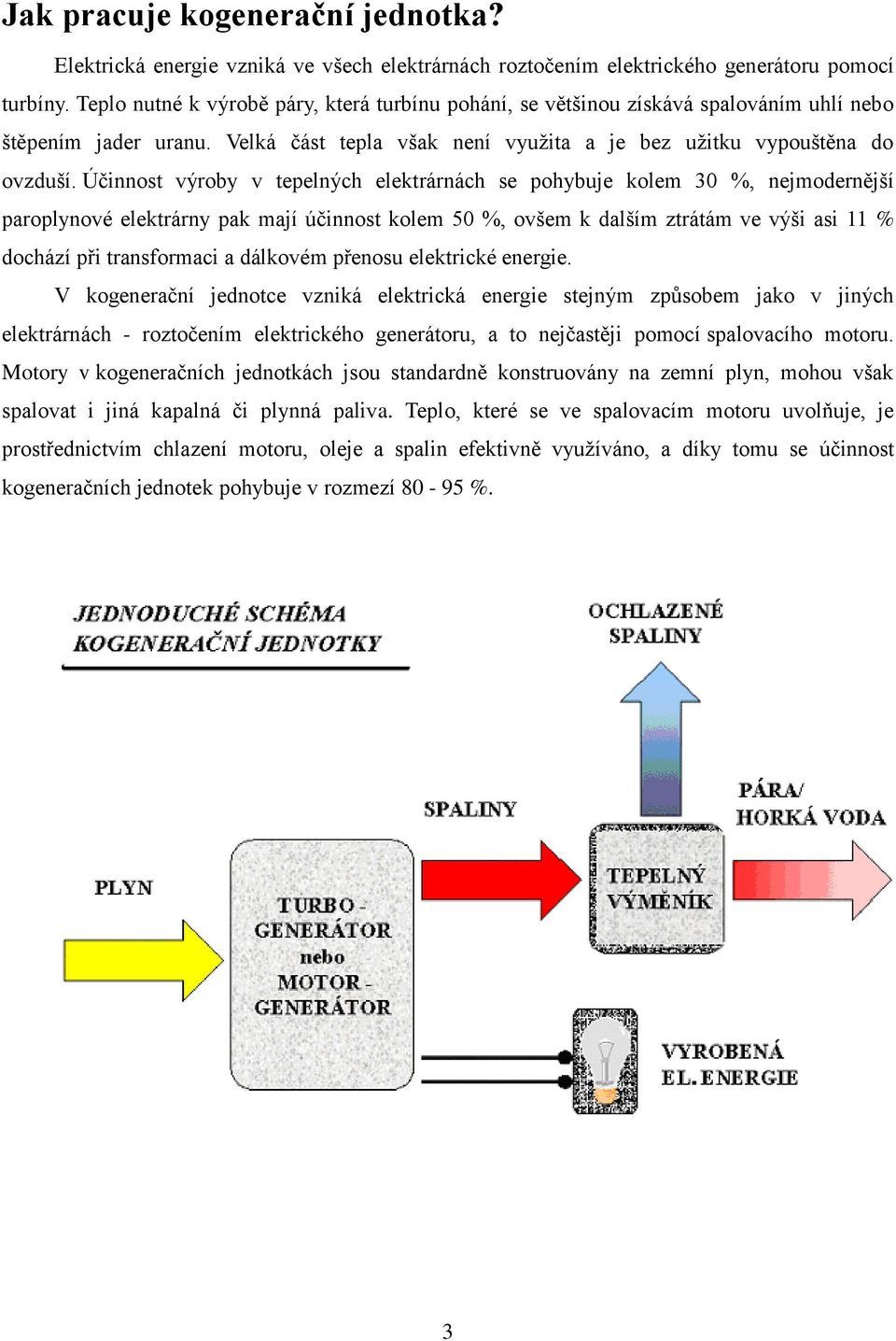 Účinnost výroby v tepelných elektrárnách se pohybuje kolem 30 %, nejmodernější paroplynové elektrárny pak mají účinnost kolem 50 %, ovšem k dalším ztrátám ve výši asi 11 % dochází při transformaci a