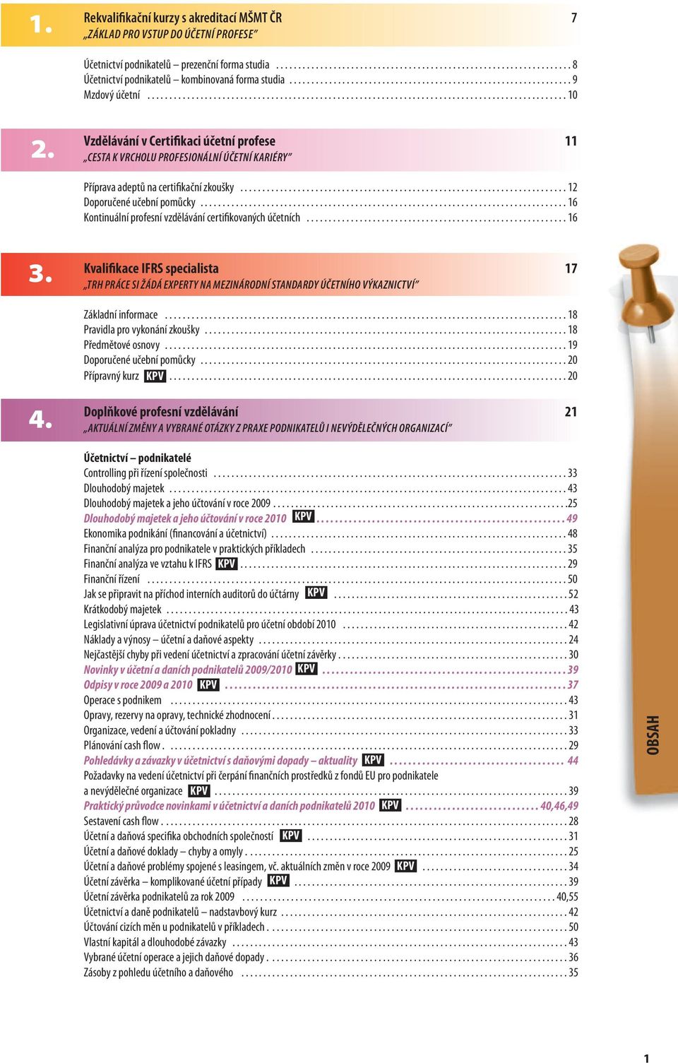 Vzdělávání v Certifikaci účetní profese 11 cesta k vrcholu profesionální účetní kariéry Příprava adeptů na certifikační zkoušky.......................................................................... 12 Doporučené učební pomůcky.