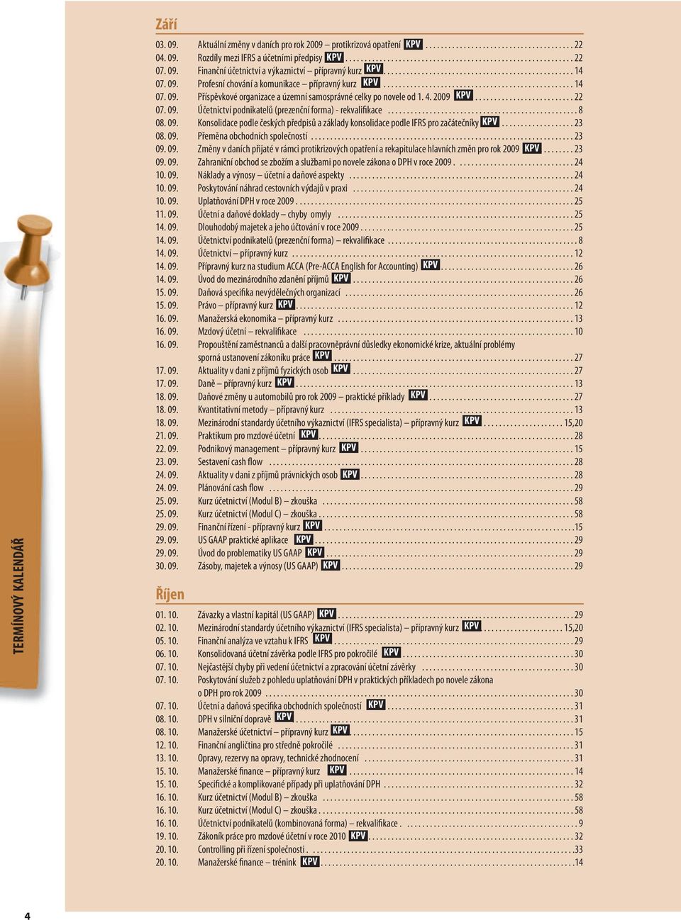 4. 2009.......................... 22 07. 09. Účetnictví podnikatelů (prezenční forma) - rekvalifikace.................................................. 8 08. 09. Konsolidace podle českých předpisů a základy konsolidace podle IFRS pro začátečníky.