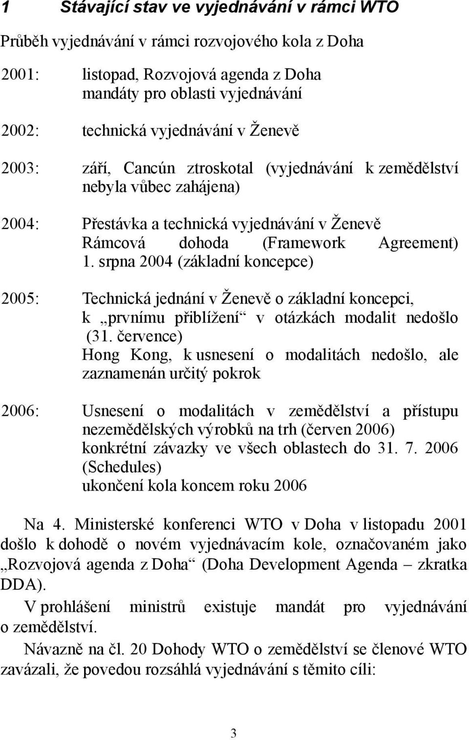 srpna 2004 (základní koncepce) 2005: Technická jednání v Ženevě o základní koncepci, k prvnímu přiblížení v otázkách modalit nedošlo (31.