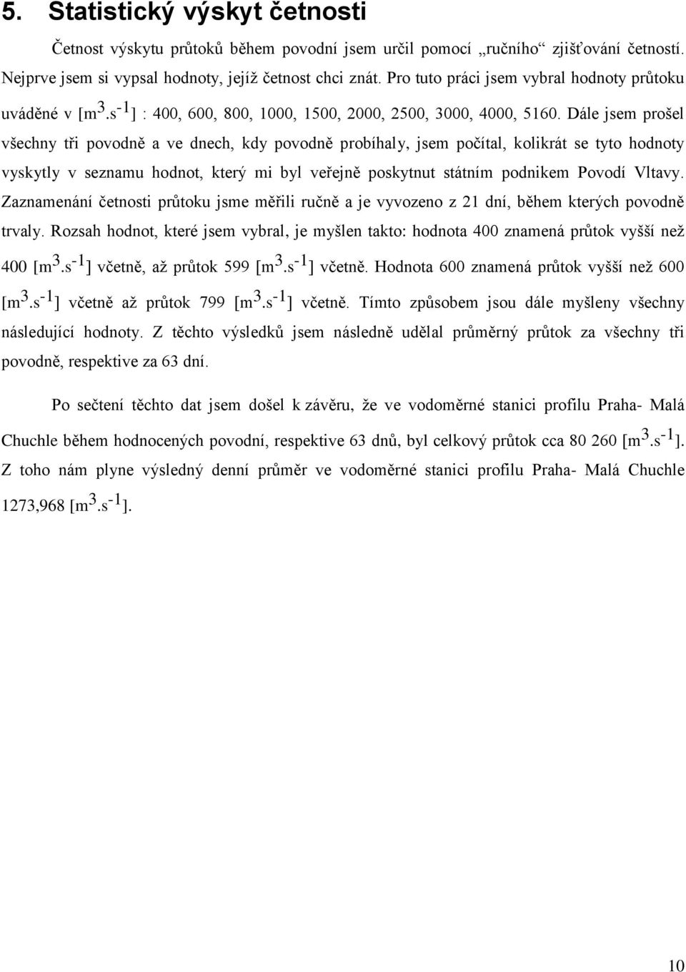 Dále jsem prošel všechny tři povodně a ve dnech, kdy povodně probíhaly, jsem počítal, kolikrát se tyto hodnoty vyskytly v seznamu hodnot, který mi byl veřejně poskytnut státním podnikem Povodí Vltavy.