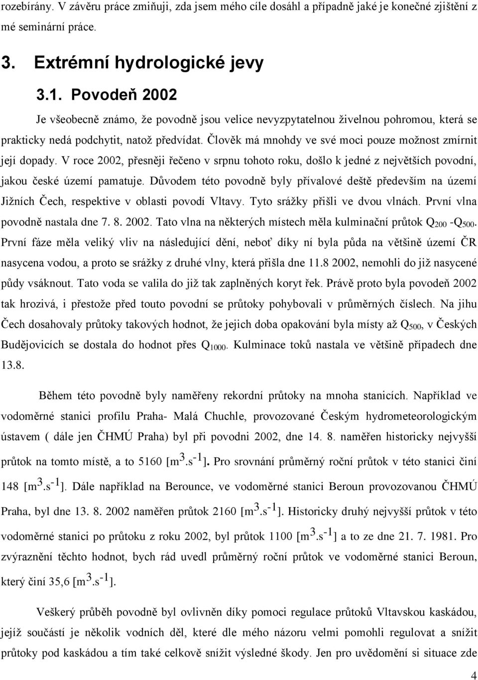 Člověk má mnohdy ve své moci pouze možnost zmírnit její dopady. V roce 2002, přesněji řečeno v srpnu tohoto roku, došlo k jedné z největších povodní, jakou české území pamatuje.