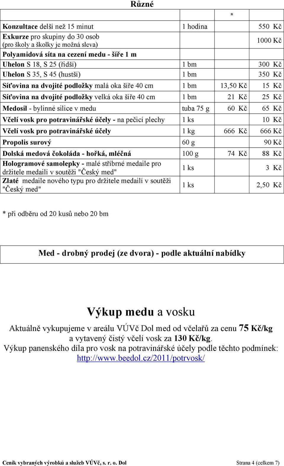 tuba 75 g 65 Kč Včelí vosk pro potravinářské účely - na pečicí plechy 1 ks 10 Kč Včelí vosk pro potravinářské účely 1 kg 666 Kč 666 Kč Propolis surový 60 g 90 Kč Dolská medová čokoláda - hořká,