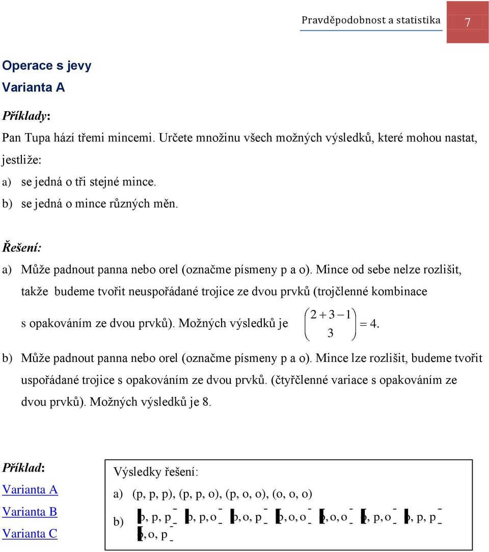 Mice od sebe elze rozlišit, takže budeme tvořit euspořádaé trojice ze dvou prvků (trojčleé kombiace s opakováím ze dvou prvků). Možých výsledků je 4.