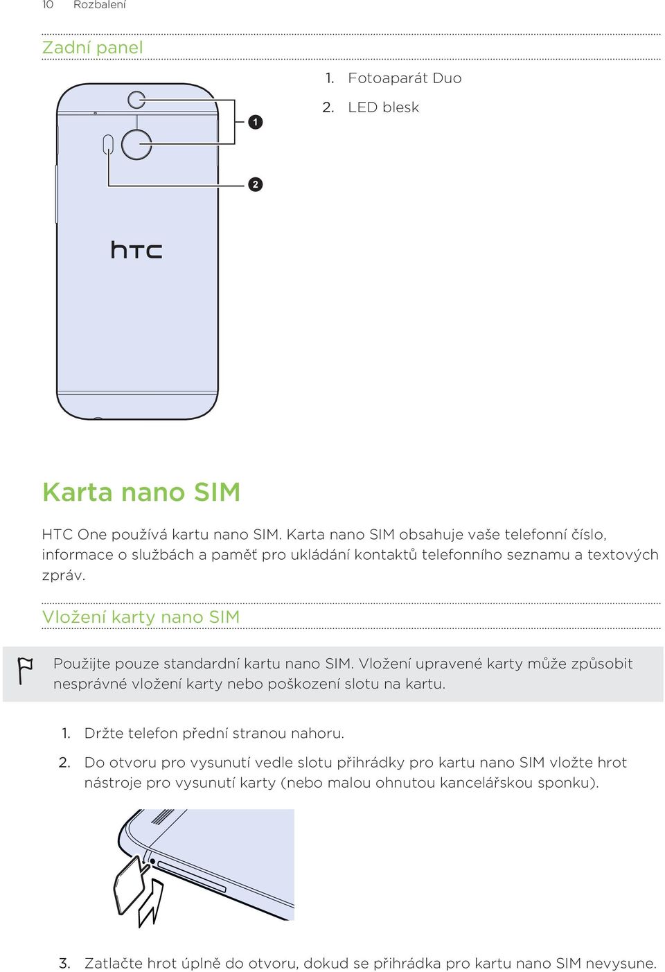 Vložení karty nano SIM Použijte pouze standardní kartu nano SIM. Vložení upravené karty může způsobit nesprávné vložení karty nebo poškození slotu na kartu. 1.