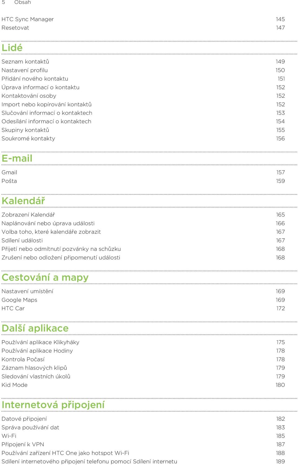 Naplánování nebo úprava události 166 Volba toho, které kalendáře zobrazit 167 Sdílení události 167 Přijetí nebo odmítnutí pozvánky na schůzku 168 Zrušení nebo odložení připomenutí události 168