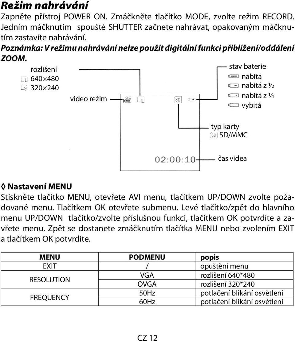 rozlišení 640 480 320 240 video režim stav baterie nabitá nabitá z ½ nabitá z ¼ vybitá typ karty SD/MMC čas videa Nastavení MENU Stiskněte tlačítko MENU, otevřete AVI menu, tlačítkem UP/DOWN zvolte