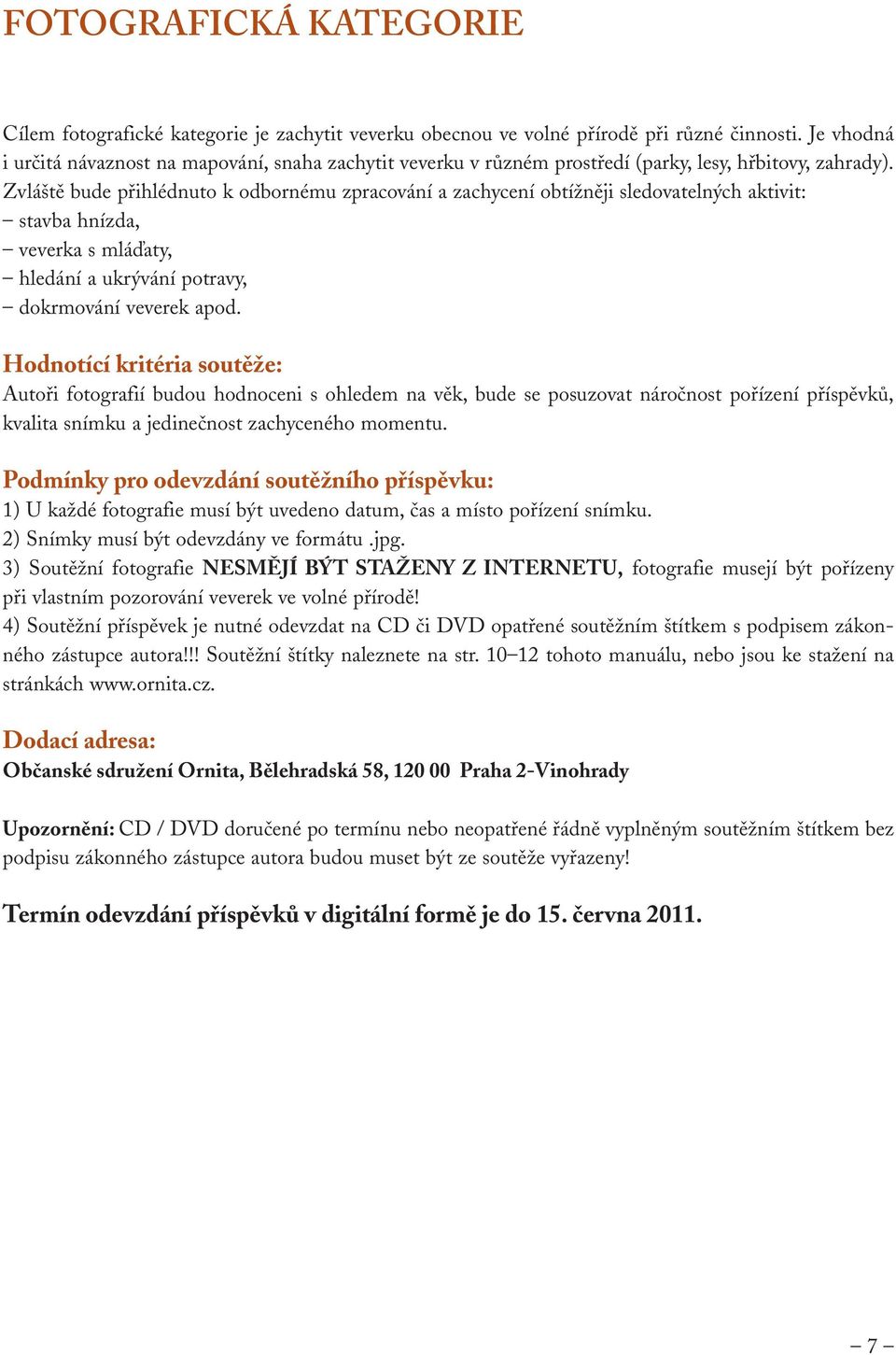 Zvláště bude přihlédnuto k odbornému zpracování a zachycení obtížněji sledovatelných aktivit: stavba hnízda, veverka s mláďaty, hledání a ukrývání potravy, dokrmování veverek apod.