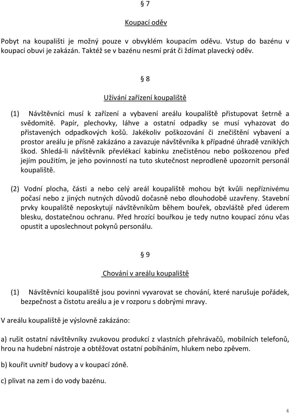 Papír, plechovky, láhve a ostatní odpadky se musí vyhazovat do přistavených odpadkových košů.