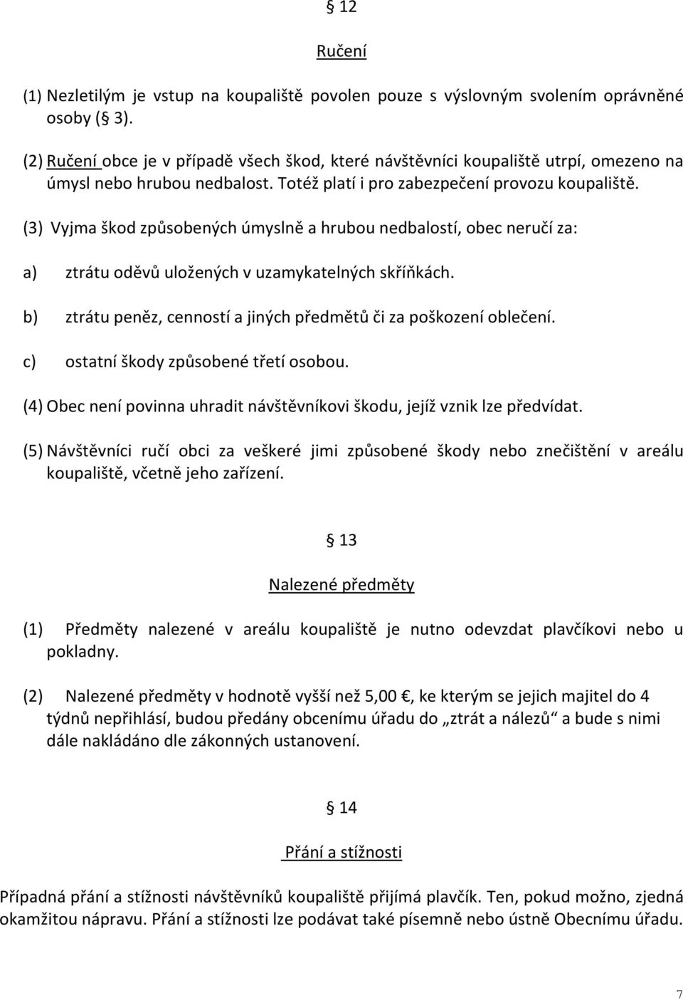 (3) Vyjma škod způsobených úmyslně a hrubou nedbalostí, obec neručí za: a) ztrátu oděvů uložených v uzamykatelných skříňkách. b) ztrátu peněz, cenností a jiných předmětů či za poškození oblečení.