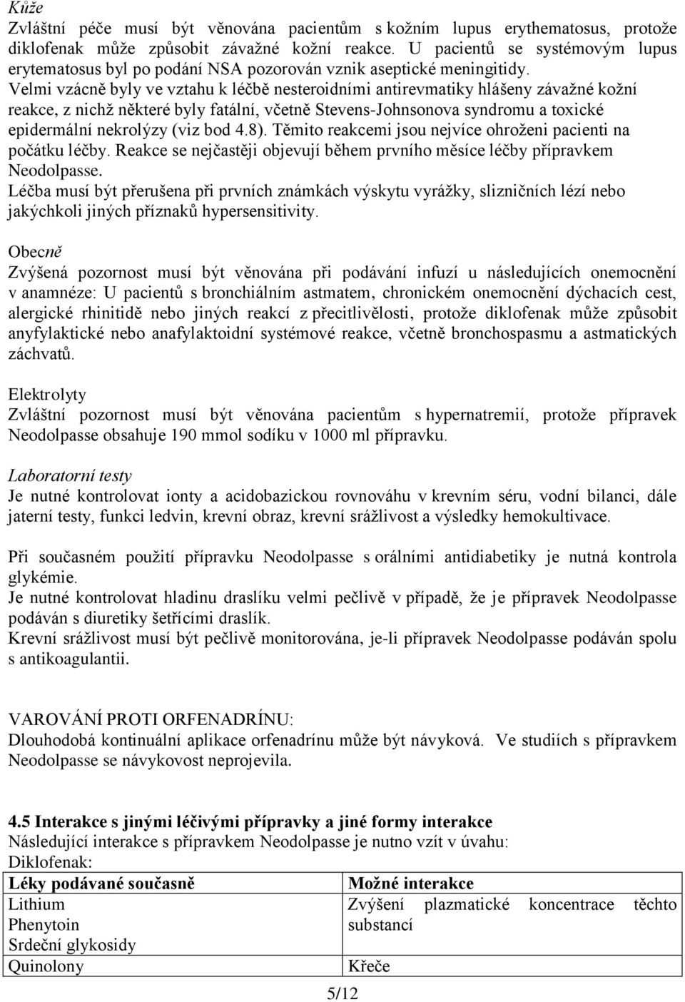 Velmi vzácně byly ve vztahu k léčbě nesteroidními antirevmatiky hlášeny závažné kožní reakce, z nichž některé byly fatální, včetně Stevens-Johnsonova syndromu a toxické epidermální nekrolýzy (viz bod