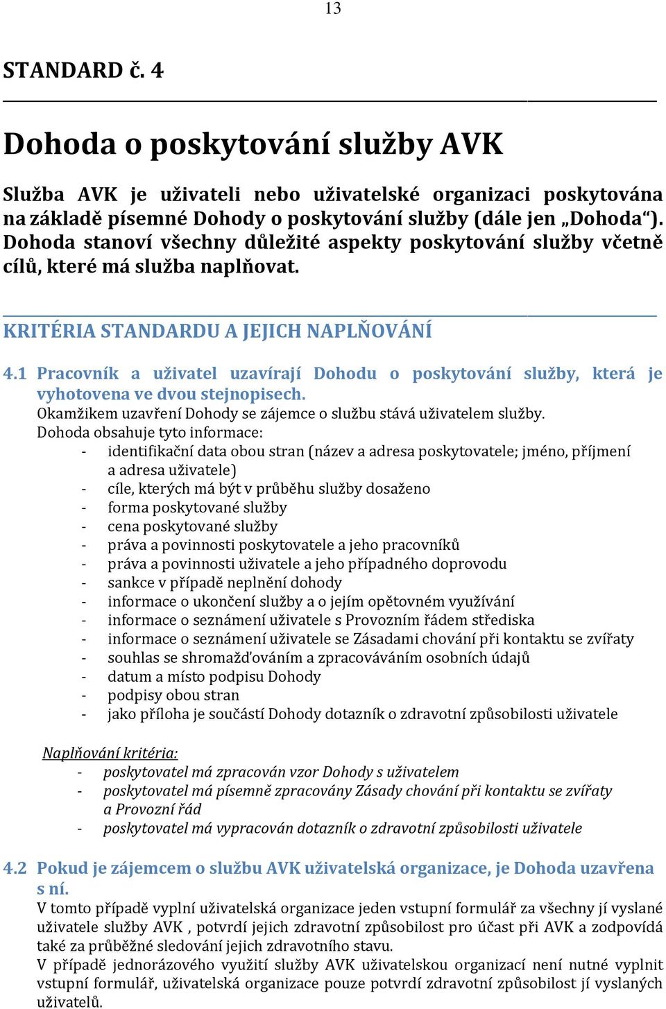 1 Pracovník a uživatel uzavírají Dohodu o poskytování služby, která je vyhotovena ve dvou stejnopisech. Okamžikem uzavření Dohody se zájemce o službu stává uživatelem služby.
