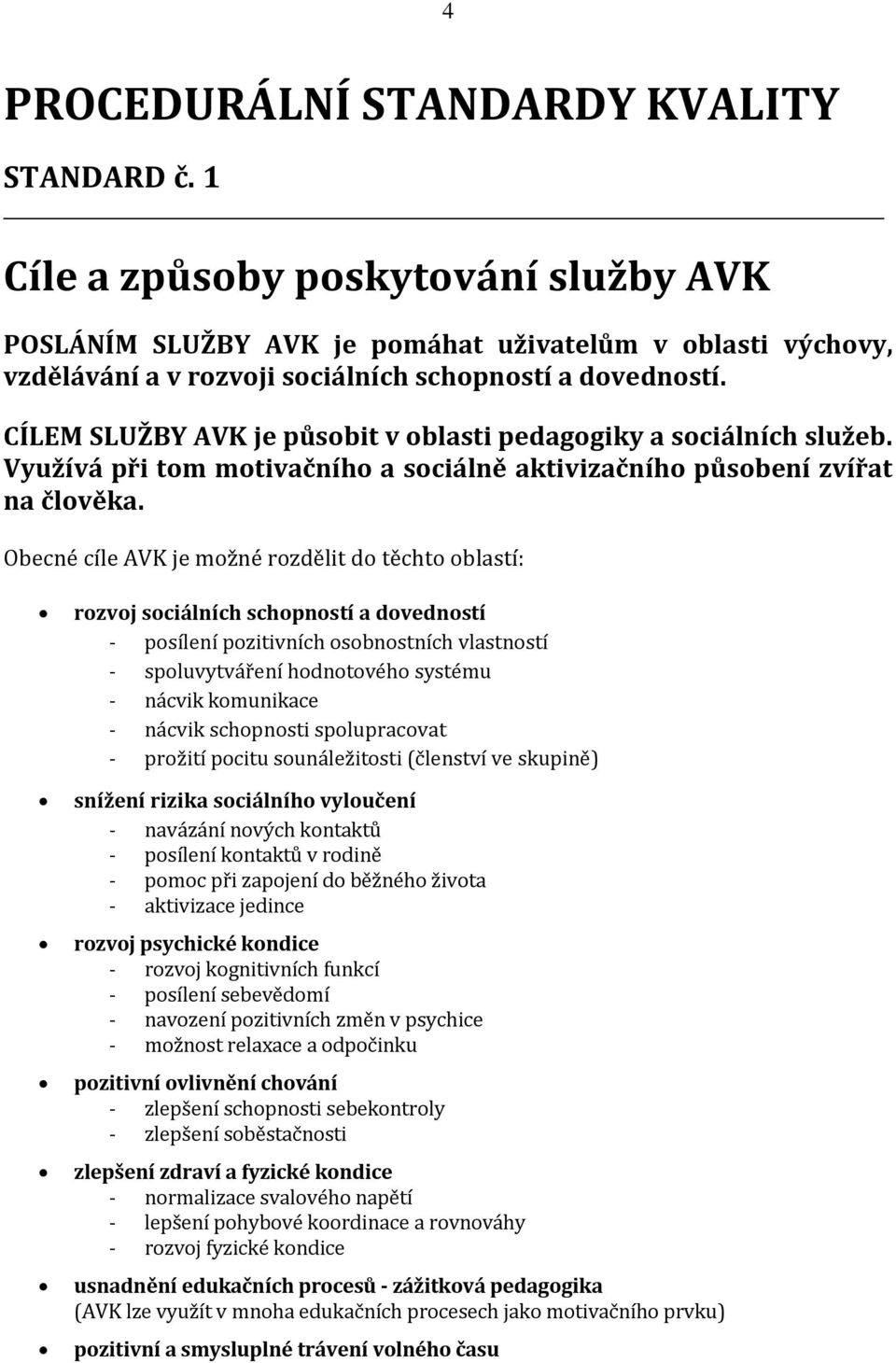 CÍLEM SLUŽBY AVK je působit v oblasti pedagogiky a sociálních služeb. Využívá při tom motivačního a sociálně aktivizačního působení zvířat na člověka.