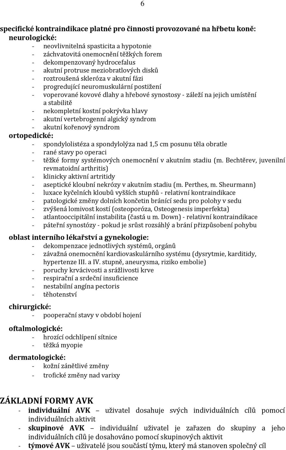 stabilitě - nekompletní kostní pokrývka hlavy - akutní vertebrogenní algický syndrom - akutní kořenový syndrom ortopedické: - spondylolistéza a spondylolýza nad 1,5 cm posunu těla obratle - rané