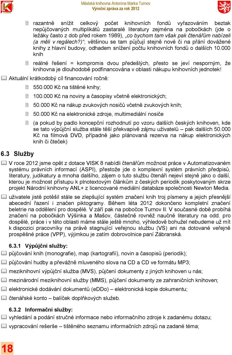 000 knih reálné řešení = kompromis dvou předešlých, přesto se jeví nesporným, že knihovna je dlouhodobě podfinancována v oblasti nákupu knihovních jednotek!