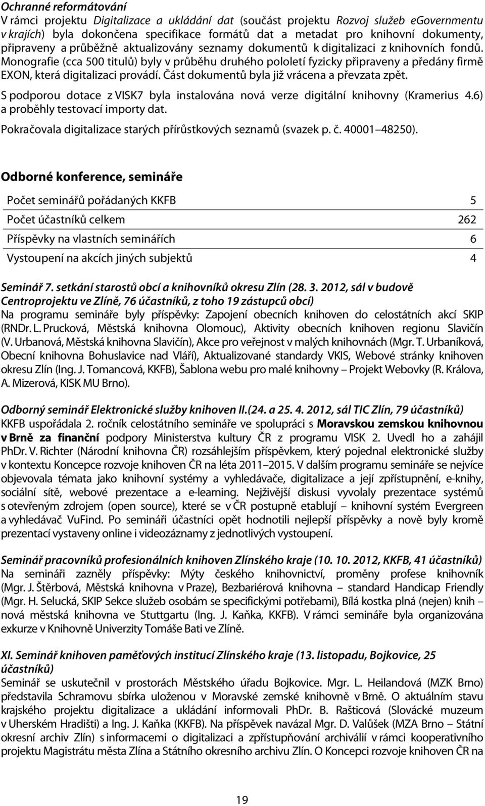 Monografie (cca 5 titulů) byly v průběhu druhého pololetí fyzicky připraveny a předány firmě EXON, která digitalizaci provádí. Část dokumentů byla již vrácena a převzata zpět.
